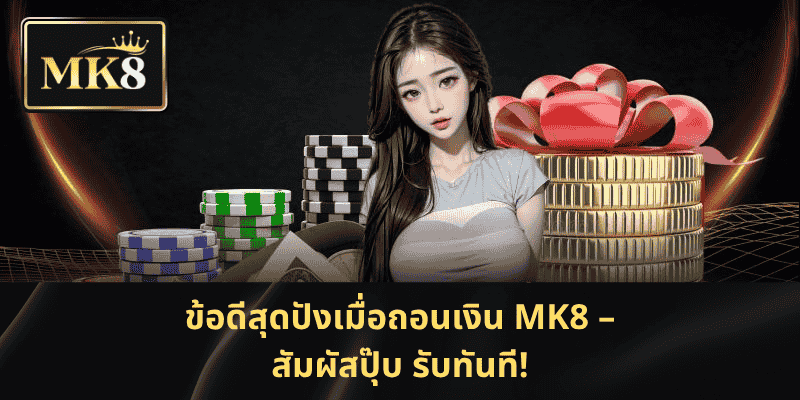 ข้อดีสุดปังเมื่อถอนเงิน MK8 – สัมผัสปุ๊บ รับทันที!