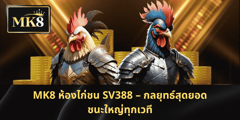 MK8 ไก่ชน SV388 – ปกครองเวทีมวย ชนะเดิมพันสุดมันส์ในประเทศไทย
